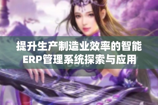 提升生产制造业效率的智能ERP管理系统探索与应用