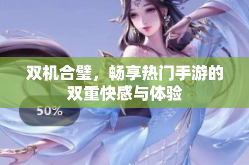 双机合璧，畅享热门手游的双重快感与体验