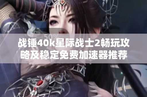 战锤40k星际战士2畅玩攻略及稳定免费加速器推荐