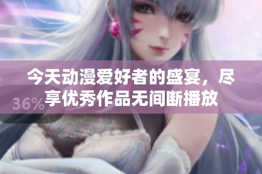 今天动漫爱好者的盛宴，尽享优秀作品无间断播放