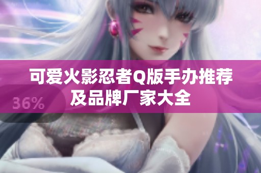 可爱火影忍者Q版手办推荐及品牌厂家大全