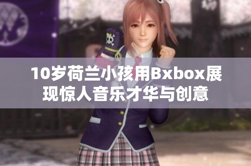 10岁荷兰小孩用Bxbox展现惊人音乐才华与创意