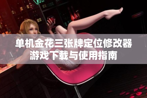 单机金花三张牌定位修改器游戏下载与使用指南