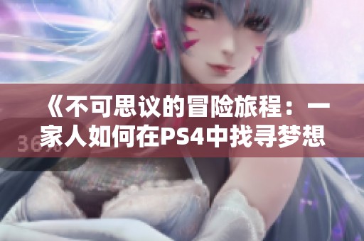 《不可思议的冒险旅程：一家人如何在PS4中找寻梦想》