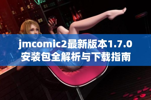 jmcomic2最新版本1.7.0安装包全解析与下载指南