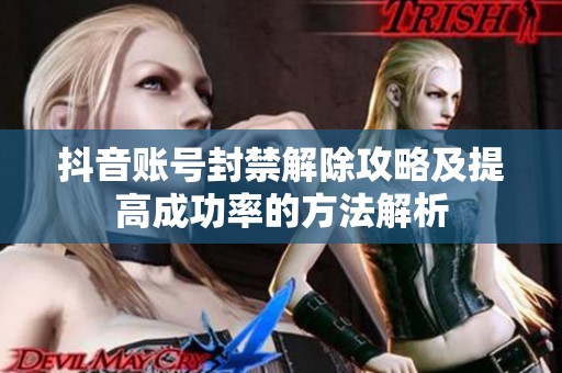 抖音账号封禁解除攻略及提高成功率的方法解析