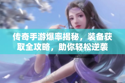 传奇手游爆率揭秘，装备获取全攻略，助你轻松逆袭