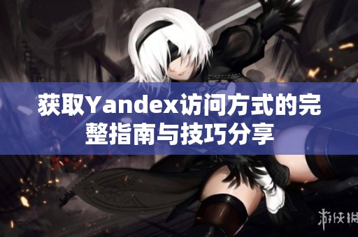 获取Yandex访问方式的完整指南与技巧分享