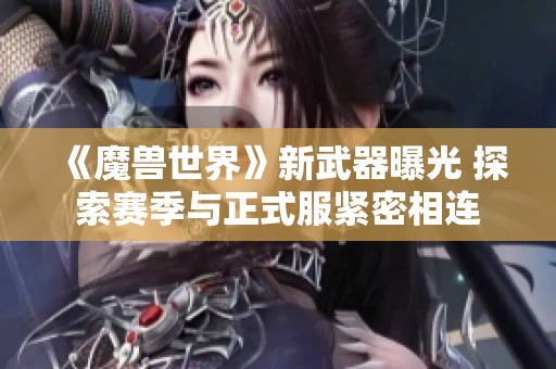 《魔兽世界》新武器曝光 探索赛季与正式服紧密相连