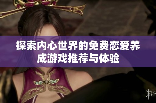 探索内心世界的免费恋爱养成游戏推荐与体验