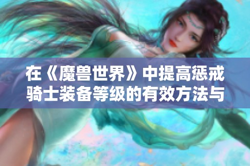 在《魔兽世界》中提高惩戒骑士装备等级的有效方法与步骤