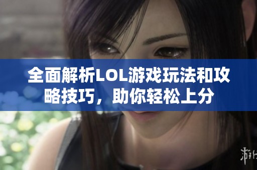 全面解析LOL游戏玩法和攻略技巧，助你轻松上分