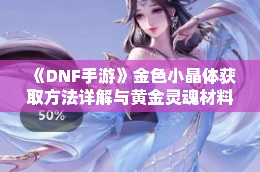 《DNF手游》金色小晶体获取方法详解与黄金灵魂材料介绍