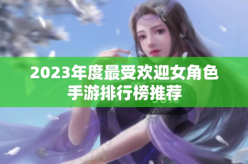 2023年度最受欢迎女角色手游排行榜推荐