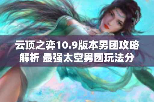 云顶之弈10.9版本男团攻略解析 最强太空男团玩法分享