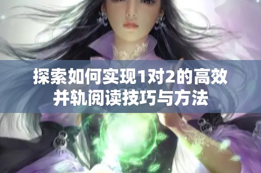 探索如何实现1对2的高效并轨阅读技巧与方法