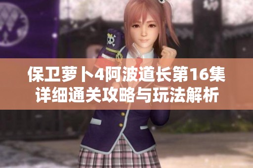 保卫萝卜4阿波道长第16集详细通关攻略与玩法解析
