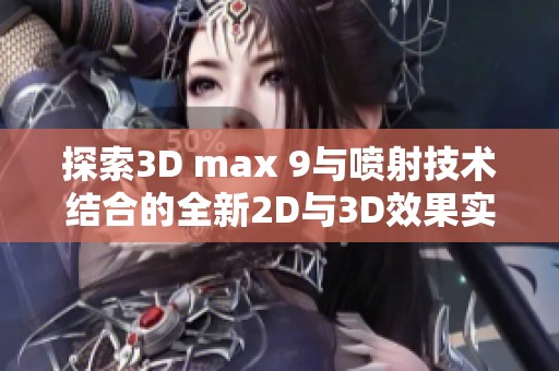 探索3D max 9与喷射技术结合的全新2D与3D效果实现方法