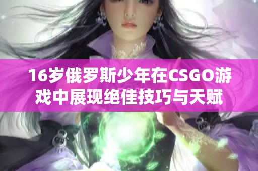 16岁俄罗斯少年在CSGO游戏中展现绝佳技巧与天赋