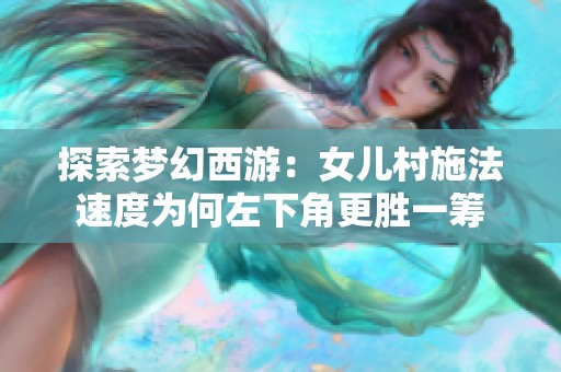 探索梦幻西游：女儿村施法速度为何左下角更胜一筹