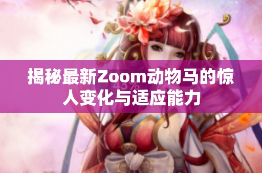 揭秘最新Zoom动物马的惊人变化与适应能力