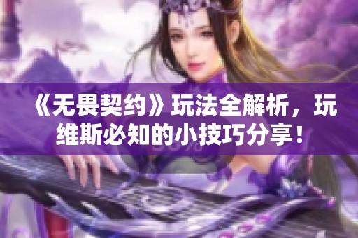 《无畏契约》玩法全解析，玩维斯必知的小技巧分享！