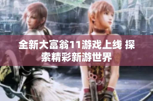 全新大富翁11游戏上线 探索精彩新游世界