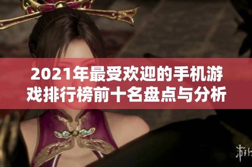 2021年最受欢迎的手机游戏排行榜前十名盘点与分析