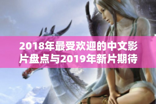 2018年最受欢迎的中文影片盘点与2019年新片期待分析