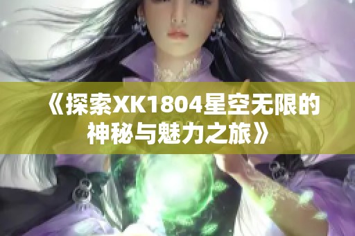 《探索XK1804星空无限的神秘与魅力之旅》