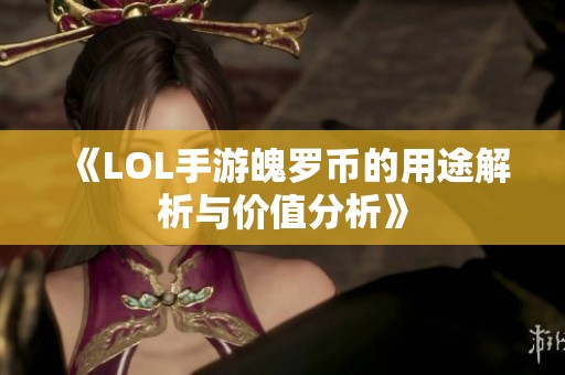 《LOL手游魄罗币的用途解析与价值分析》