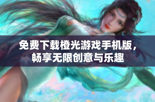 免费下载橙光游戏手机版，畅享无限创意与乐趣