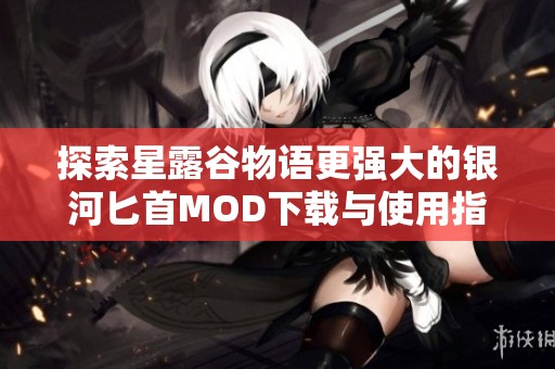 探索星露谷物语更强大的银河匕首MOD下载与使用指南