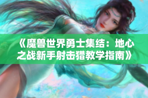 《魔兽世界勇士集结：地心之战新手射击猎教学指南》