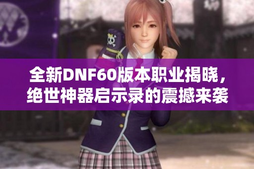 全新DNF60版本职业揭晓，绝世神器启示录的震撼来袭