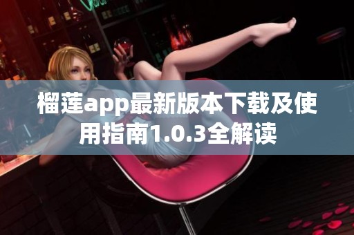 榴莲app最新版本下载及使用指南1.0.3全解读