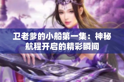 卫老爹的小船第一集：神秘航程开启的精彩瞬间