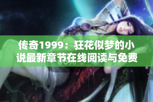传奇1999：狂花似梦的小说最新章节在线阅读与免费下载指南