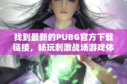 找到最新的PUBG官方下载链接，畅玩刺激战场游戏体验