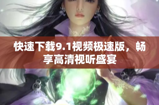 快速下载9.1视频极速版，畅享高清视听盛宴