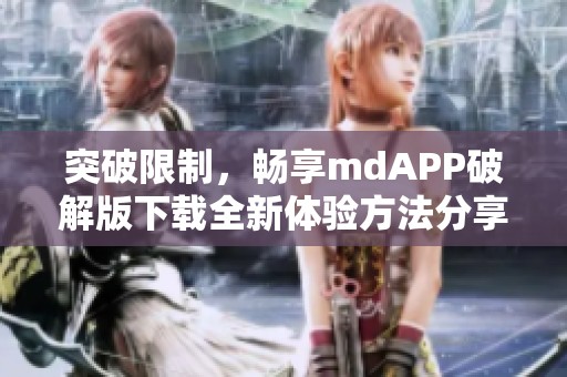 突破限制，畅享mdAPP破解版下载全新体验方法分享