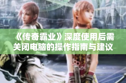 《传奇霸业》深度使用后需关闭电脑的操作指南与建议