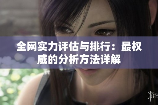 全网实力评估与排行：最权威的分析方法详解