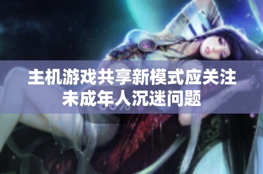 主机游戏共享新模式应关注未成年人沉迷问题