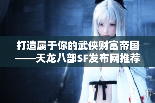 打造属于你的武侠财富帝国——天龙八部SF发布网推荐