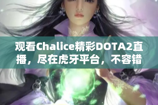 观看Chalice精彩DOTA2直播，尽在虎牙平台，不容错过的游戏盛宴！