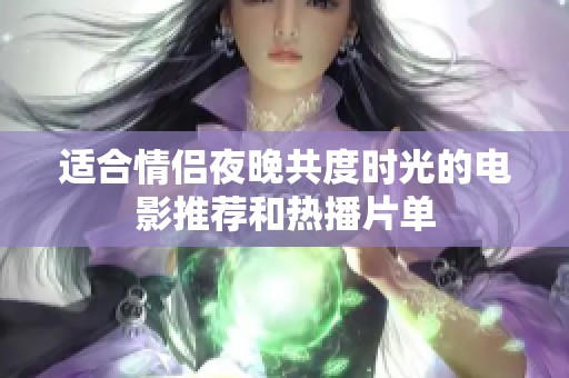 适合情侣夜晚共度时光的电影推荐和热播片单