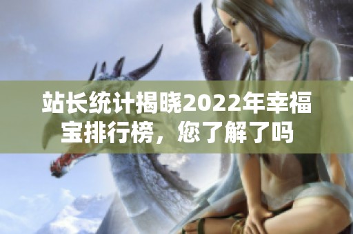 站长统计揭晓2022年幸福宝排行榜，您了解了吗