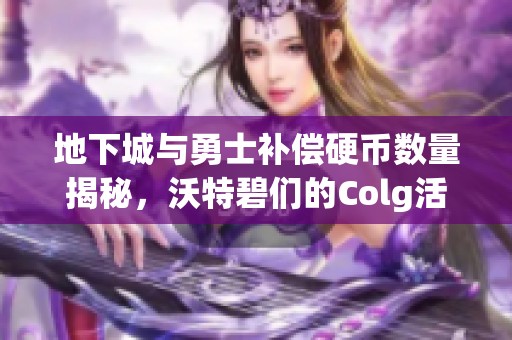 地下城与勇士补偿硬币数量揭秘，沃特碧们的Colg活动分析