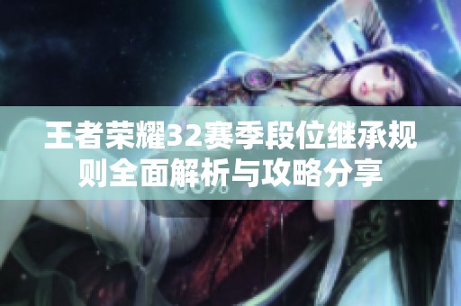王者荣耀32赛季段位继承规则全面解析与攻略分享